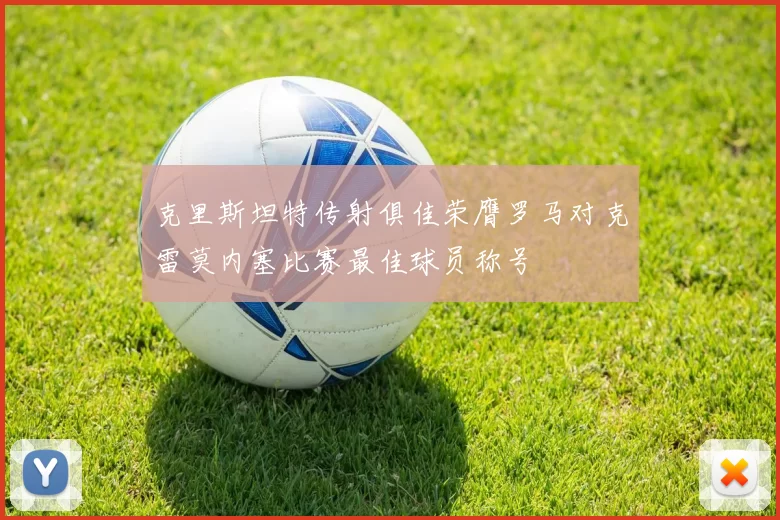 克里斯坦特传射俱佳荣膺罗马对克雷莫内塞比赛最佳球员称号