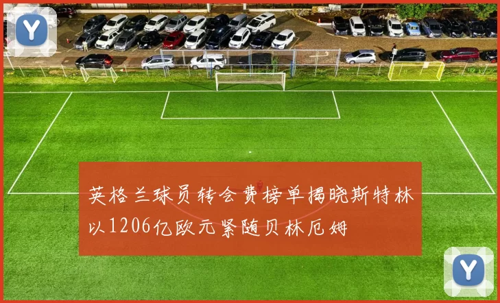 英格兰球员转会费榜单揭晓斯特林以1206亿欧元紧随贝林厄姆