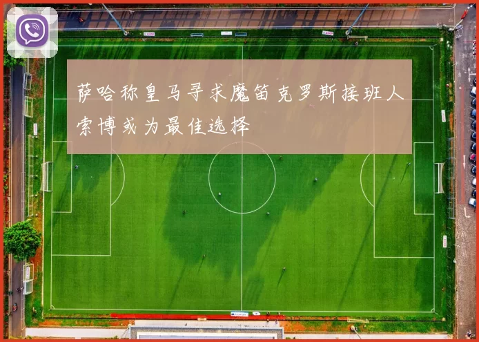 萨哈称皇马寻求魔笛克罗斯接班人索博或为最佳选择