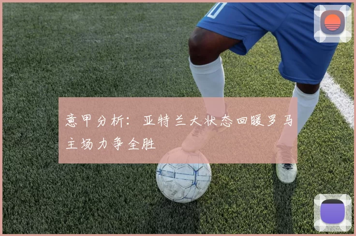 意甲分析：亚特兰大状态回暖罗马主场力争全胜