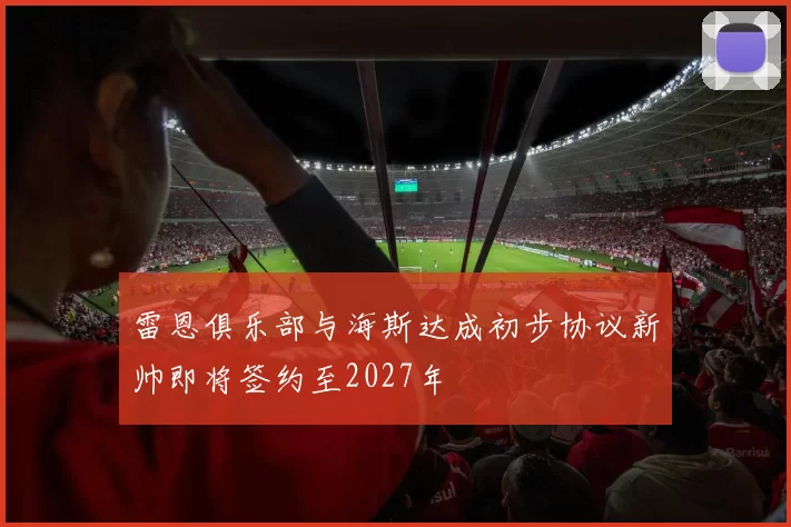 雷恩俱乐部与海斯达成初步协议新帅即将签约至2027年
