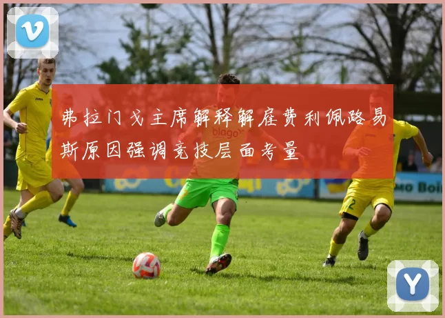 弗拉门戈主席解释解雇费利佩路易斯原因强调竞技层面考量
