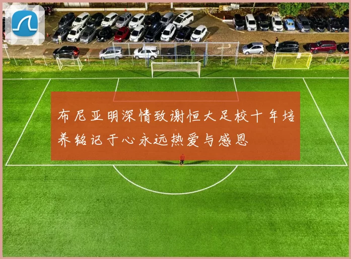 布尼亚明深情致谢恒大足校十年培养铭记于心永远热爱与感恩