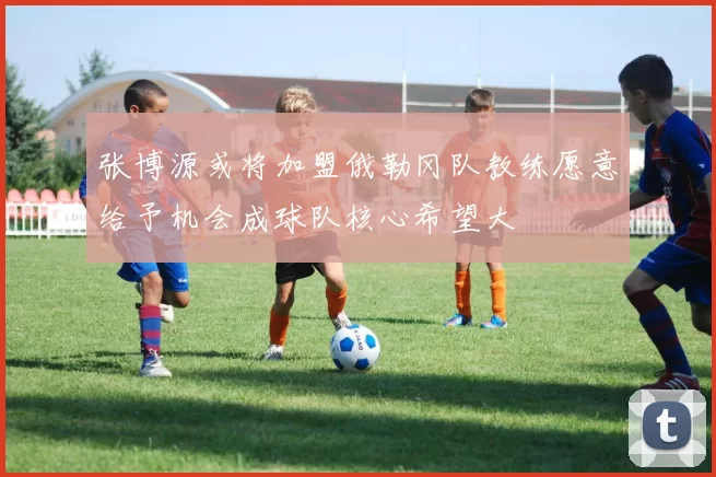 张博源或将加盟俄勒冈队教练愿意给予机会成球队核心希望大