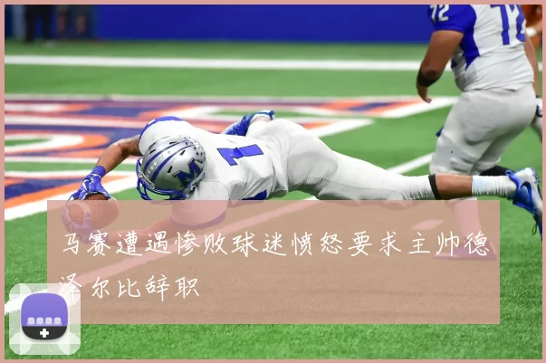 马赛遭遇惨败球迷愤怒要求主帅德泽尔比辞职