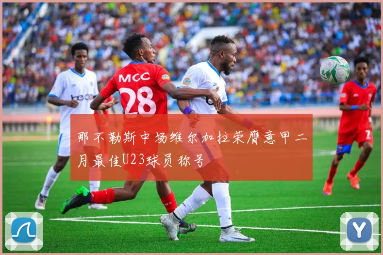 那不勒斯中场维尔加拉荣膺意甲二月最佳U23球员称号