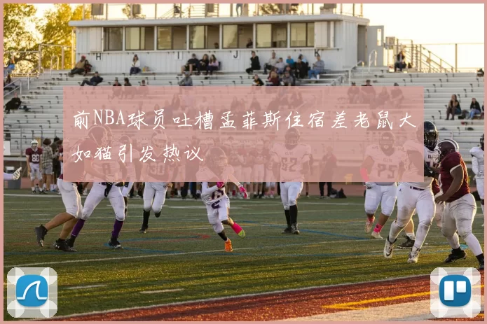 前NBA球员吐槽孟菲斯住宿差老鼠大如猫引发热议