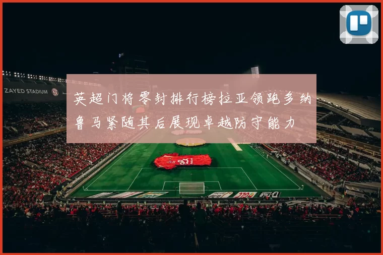英超门将零封排行榜拉亚领跑多纳鲁马紧随其后展现卓越防守能力