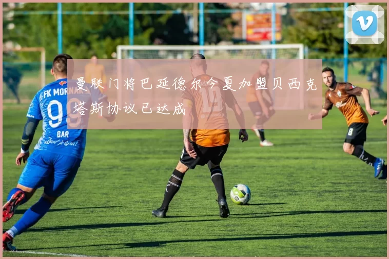 曼联门将巴延德尔今夏加盟贝西克塔斯协议已达成