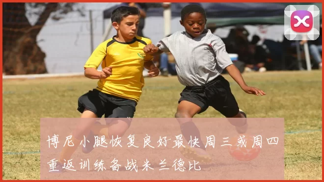 博尼小腿恢复良好最快周三或周四重返训练备战米兰德比